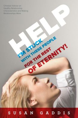 Help, I'm Stuck With These People for the Rest of Eternity!--Christian Advice on Healthy Relationship Characteristics and Making Relationships Work