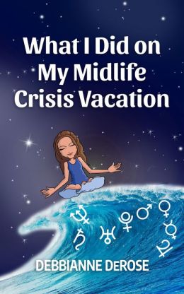 What I Did On My Midlife Crisis Vacation Debbianne DeRose