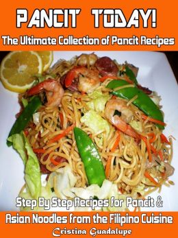 Pancit Today! The Ultimate Collection of Pancit Recipes Step By Step Recipes for Filipino & Asian Noodles