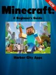 Book Cover Image. Title: Minecraft:  A Beginner's Guide, Author: Harbor City Apps