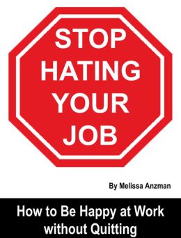 Stop Hating Your Job: How to Be Happy at Work without Quitting Melissa Anzman