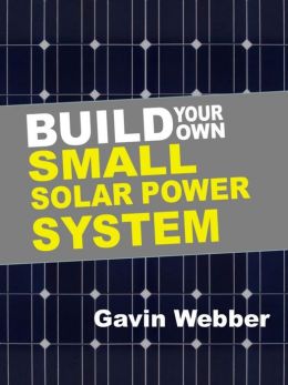 Build Your Own Small Solar Power System by Gavin Webber 