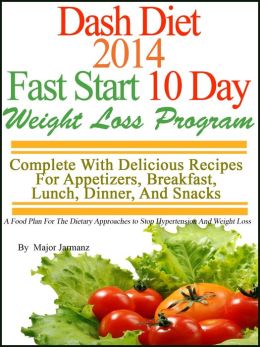 DASH Diet 2014 Fast Start 10 Day Weight Loss Program Complete With Delicious Recipes For Appetizers, Breakfast, Lunch, Dinner, And Snacks