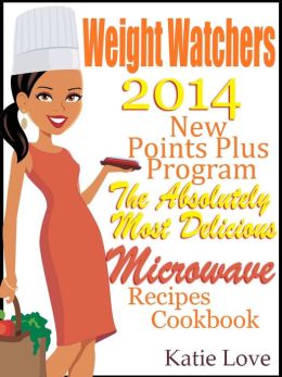 Weight Watchers 2014 New Points Plus Program The Absolutely Most Delicious Microwave Recipes Cookbook