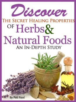 Discover The Secret Healing Properties Of Herbs & Natural Foods An In-Depth Study,