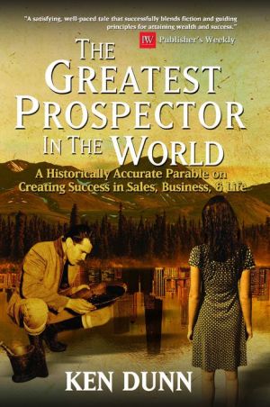 The Greatest Prospector in the World: A historically accurate parable on creating success in sales, business & life.