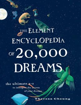 The Element Encyclopedia of 20,000 Dreams: The Ultimate A-Z to Interpret the Secrets of Your Dreams Theresa Chung