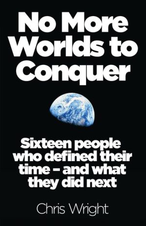 No More Worlds to Conquer: Sixteen People Who Defined Their Time - And What They Did Next