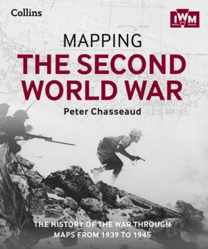 Mapping the Second World War: The History of the War Through Maps From 1939 to 1945