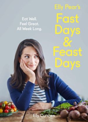 Elly Pear's Fast Days and Feast Days: Eat Well. Feel Great. All Week Long.