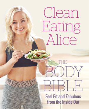 Clean Eating Alice: The Body Bible