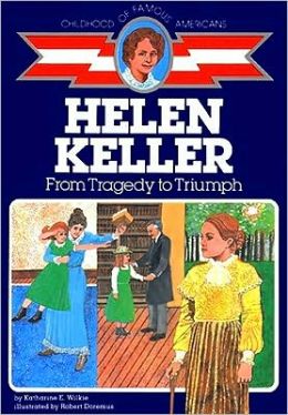 Helen Keller: From Tragedy to Triumph (The Childhood of Famous Americans Series) Katharine Wilkie and Robert Doremus