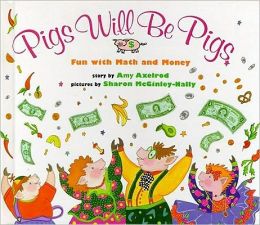 Pigs Will Be Pigs: Fun with Math and Money Amy Axelrod and Sharon McGinley-Nally