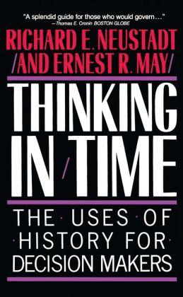 Thinking in Time: The Uses of History for Decision-Makers Richard E. Neustadt and Ernest R. May