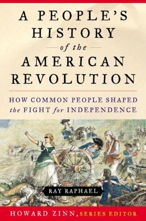 People's History of the American Revolution: How Common People Shaped the Fight for Independence