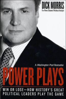 Power Plays : Win or Lose--How History's Great Political Leaders Play the Game Dick Morris