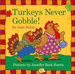 Turkeys Never Gobble Joan Holub and Jennifer Beck Harris