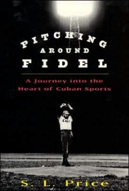Pitching Around Fidel: A Journey into the Heart of Cuban Sports S. L. Price