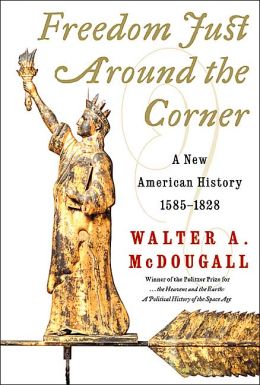 Freedom Just Around the Corner: A New American History: 1585-1828 Walter A. McDougall