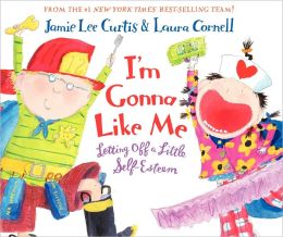 I'm Gonna Like Me: Letting Off a Little Self-Esteem Jamie Lee Curtis and Laura Cornell