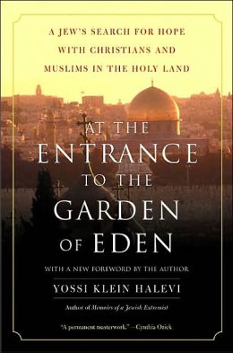 At the Entrance to the Garden of Eden: A Jew's Search for Hope with Christians and Muslims in the Holy Land Yossi K. Halevi