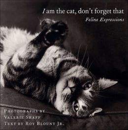 I Am the Cat, Don't Forget That: Feline Expressions Valerie Shaff and Roy Blount Jr.