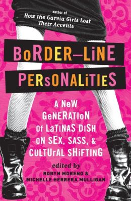 Border-Line Personalities: A New Generation of Latinas Dish on Sex, Sass, and Cultural Shifting Michelle Herrera Mulligan, Robyn Moreno