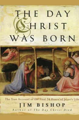 The Day Christ Was Born: The True Account of the First 24 Hours of Jesus's Life Jim Bishop