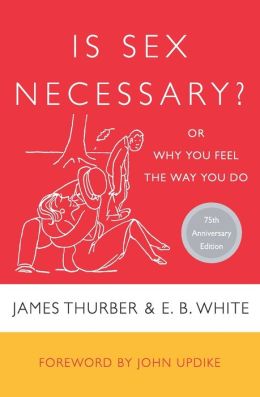 Is Sex Necessary?: Or Why You Feel the Way You Do E. B. White and John Updike