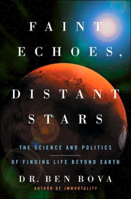 Faint Echoes, Distant Stars: The Science and Politics of Finding Life Beyond Earth Ben Bova