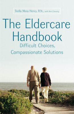 The Eldercare Handbook: Difficult Choices, Compassionate Solutions Stella Mora Henry and Ann Convery