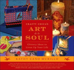Crafty Chica's Art de la Soul: Glittery Ideas to Liven up Your Life
