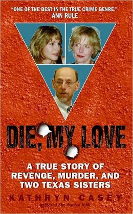 Die, My Love: A True Story of Revenge, Murder, and Two Texas Sisters Kathryn Casey