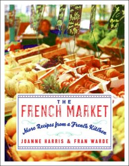 The French Market: More Recipes from a French Kitchen Joanne Harris and Fran Warde