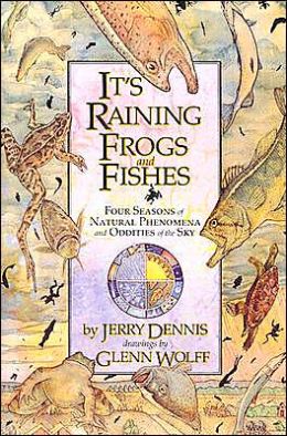 It's Raining Frogs and Fishes: Four Seasons of Natural Phenomena and Oddities of the Sky Jerry Dennis and Glenn Wolff