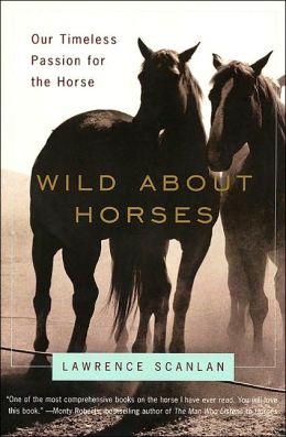 Wild About Horses : Our Timeless Passion for the Horse Lawrence Scanlan