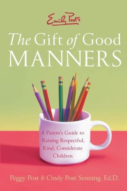 Emily Post's The Gift of Good Manners: A Parent's Guide to Raising Respectful, Kind, Considerate Children Peggy Post and Cindy Post Senning