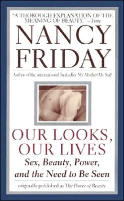 Our Looks/Our Lives: Sex, Beauty, Power, and the Need to Be Seen Nancy Friday