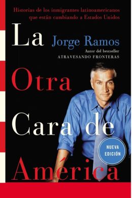 La Otra Cara de America / The Other Face of America SPA: Historias de los immigrantes latinoamericanos que estan cambiando a Estados Unidos (Spanish Edition) Jorge Ramos