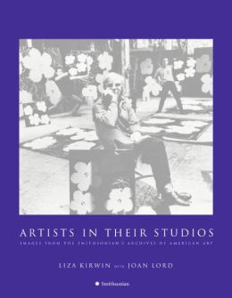 Artists in Their Studios: Images from the Smithsonian's Archives of American Art Liza Kirwin and Joan Lord