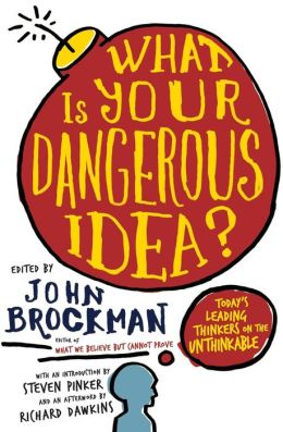 What is Your Dangerous Idea?: Today's Leading Thinkers on the Unthinkable
