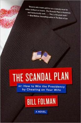 The Scandal Plan: Or: How to Win the Presidency by Cheating on Your Wife Bill Folman
