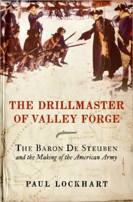 The Drillmaster of Valley Forge: The Baron de Steuben and the Making of the American Army Paul Lockhart