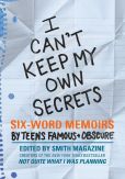 I Can't Keep My Own Secrets: Six-Word Memoirs by Teens Famous and Obscure
