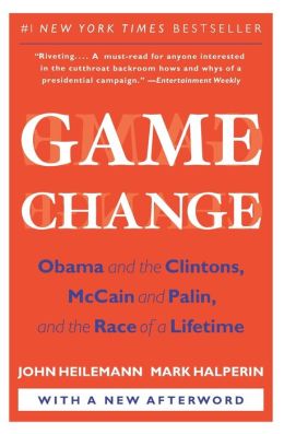 Game Change: Obama and the Clintons, McCain and Palin, and the Race of a Lifetime