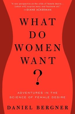 What Do Women Want?: Adventures in the Science of Female Desire Daniel Bergner