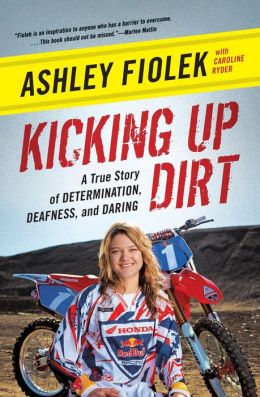 Kicking Up Dirt: A True Story of Determination, Deafness, and Daring Ashley Fiolek and Caroline Ryder