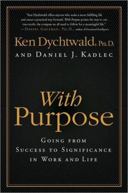 With Purpose: Going from Success to Significance in Work and Life Ken Dychtwald and Daniel J. Kadlec