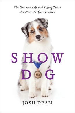 Show Dog: The Charmed Life and Trying Times of a Near-Perfect Purebred