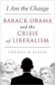 Book Cover Image. Title: I Am the Change:  Barack Obama and the Crisis of Liberalism, Author: Charles R. Kesler